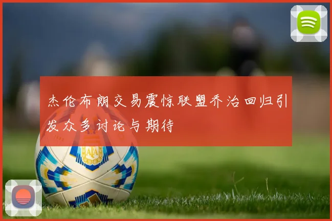 杰伦布朗交易震惊联盟乔治回归引发众多讨论与期待