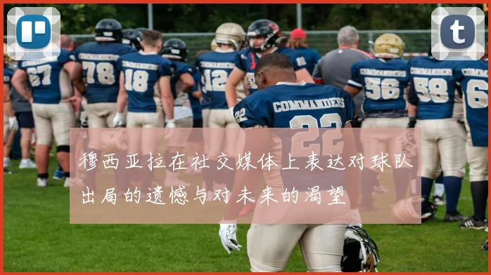 穆西亚拉在社交媒体上表达对球队出局的遗憾与对未来的渴望