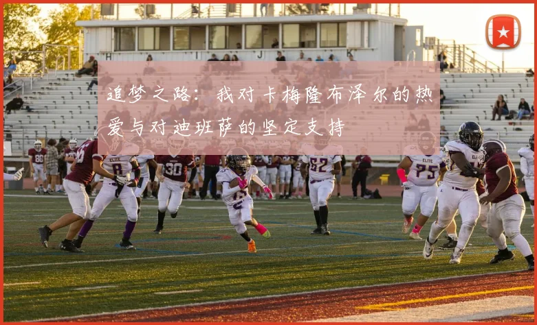 追梦之路：我对卡梅隆布泽尔的热爱与对迪班萨的坚定支持