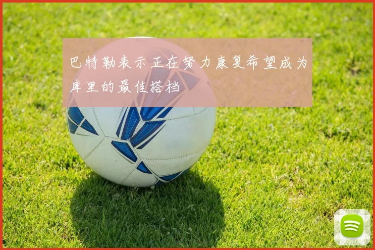 巴特勒表示正在努力康复希望成为库里的最佳搭档