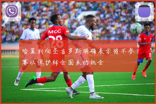 哈莱利向圣吉罗斯明确表示将不参赛以保护转会国米的机会