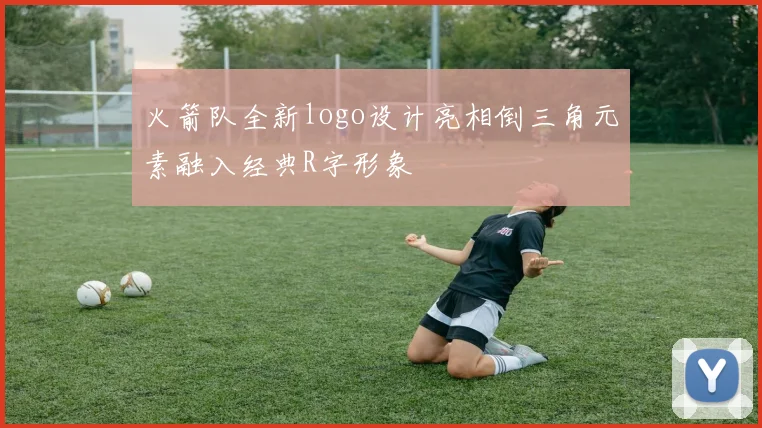 火箭队全新logo设计亮相倒三角元素融入经典R字形象