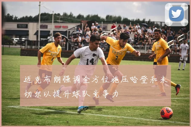 迈克布朗强调全方位施压哈登和米切尔以提升球队竞争力