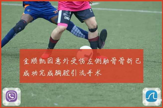 金顺凯因意外受伤左侧肋骨骨折已成功完成胸腔引流手术