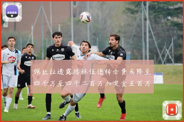 佩杜拉透露格林伍德转会费或降至四千万至四千二百万加奖金五百万至六百万