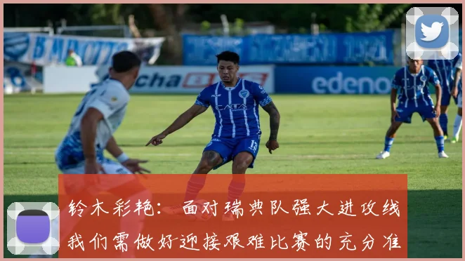 铃木彩艳：面对瑞典队强大进攻线我们需做好迎接艰难比赛的充分准备