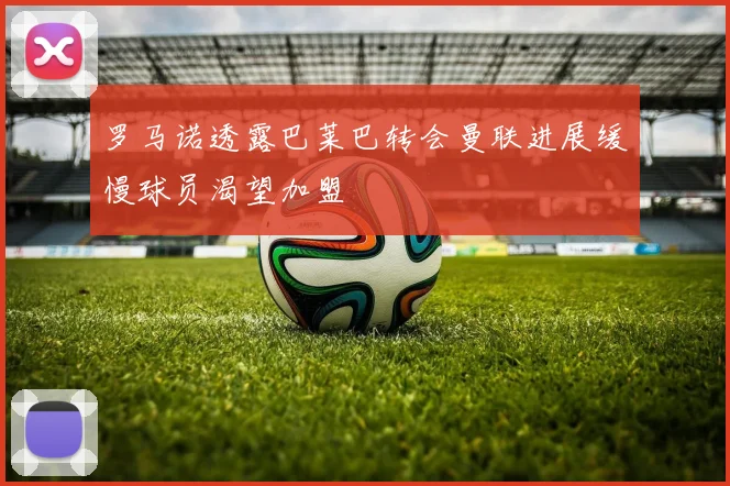 罗马诺透露巴莱巴转会曼联进展缓慢球员渴望加盟