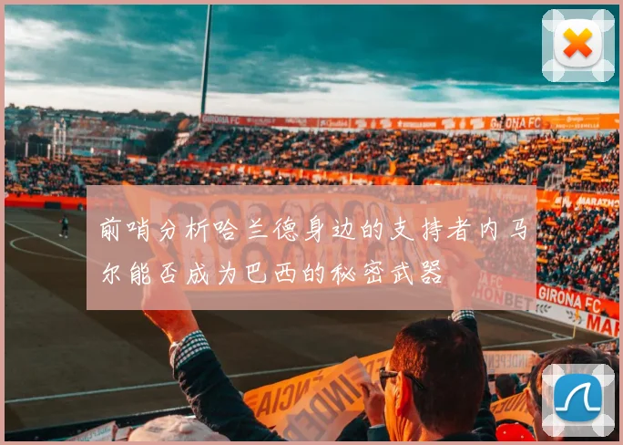 前哨分析哈兰德身边的支持者内马尔能否成为巴西的秘密武器
